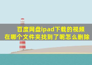 百度网盘ipad下载的视频在哪个文件夹找到了呢怎么删除