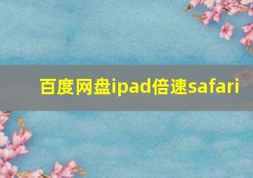 百度网盘ipad倍速safari