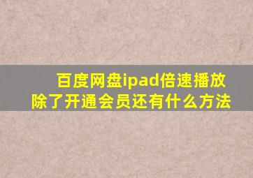 百度网盘ipad倍速播放除了开通会员还有什么方法