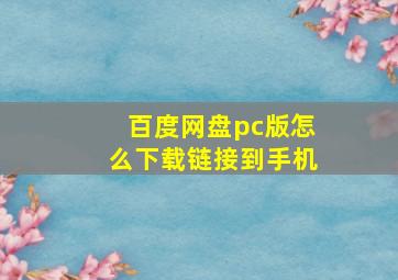 百度网盘pc版怎么下载链接到手机