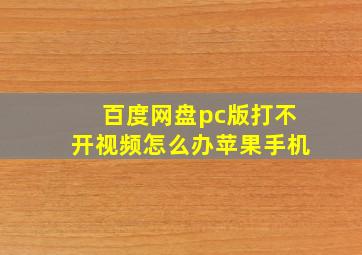 百度网盘pc版打不开视频怎么办苹果手机