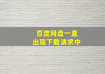 百度网盘一直出现下载请求中