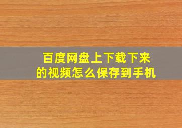 百度网盘上下载下来的视频怎么保存到手机