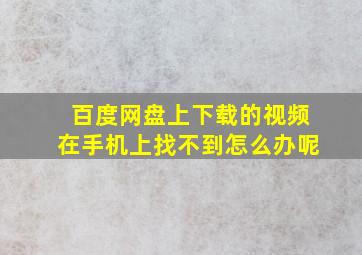 百度网盘上下载的视频在手机上找不到怎么办呢