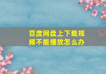 百度网盘上下载视频不能播放怎么办