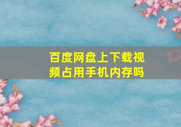 百度网盘上下载视频占用手机内存吗