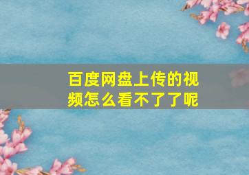 百度网盘上传的视频怎么看不了了呢