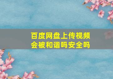 百度网盘上传视频会被和谐吗安全吗