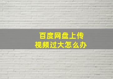 百度网盘上传视频过大怎么办