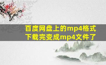 百度网盘上的mp4格式下载完变成mp4文件了