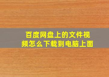 百度网盘上的文件视频怎么下载到电脑上面