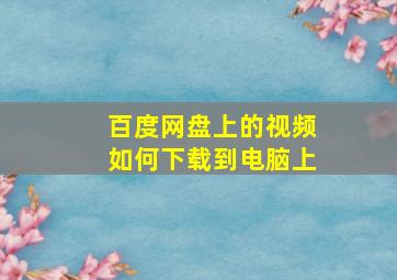 百度网盘上的视频如何下载到电脑上