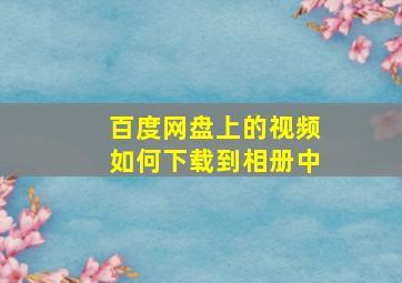 百度网盘上的视频如何下载到相册中