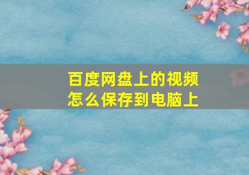 百度网盘上的视频怎么保存到电脑上