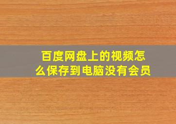 百度网盘上的视频怎么保存到电脑没有会员