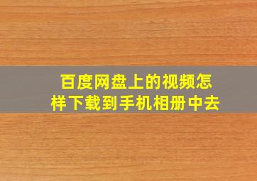 百度网盘上的视频怎样下载到手机相册中去