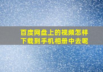 百度网盘上的视频怎样下载到手机相册中去呢