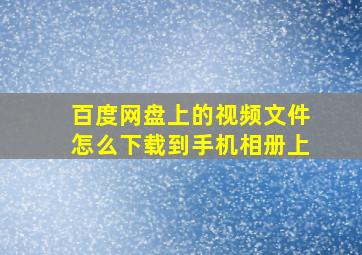 百度网盘上的视频文件怎么下载到手机相册上