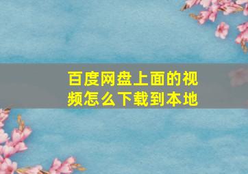 百度网盘上面的视频怎么下载到本地