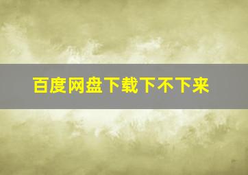 百度网盘下载下不下来