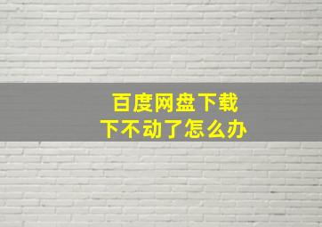 百度网盘下载下不动了怎么办