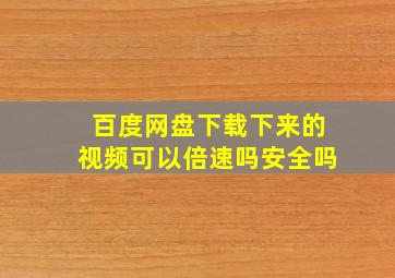 百度网盘下载下来的视频可以倍速吗安全吗