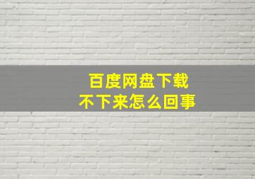 百度网盘下载不下来怎么回事