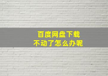 百度网盘下载不动了怎么办呢