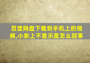 百度网盘下载到手机上的视频,小影上不显示是怎么回事