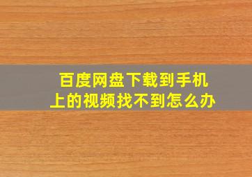 百度网盘下载到手机上的视频找不到怎么办