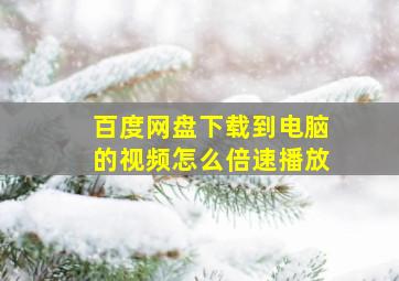 百度网盘下载到电脑的视频怎么倍速播放