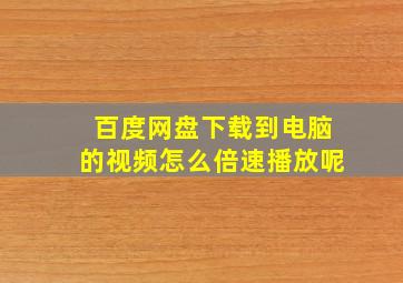 百度网盘下载到电脑的视频怎么倍速播放呢