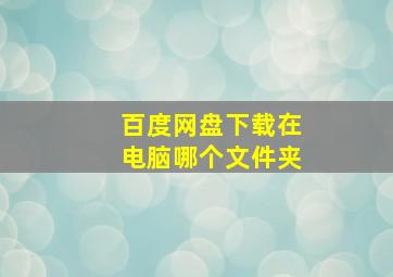 百度网盘下载在电脑哪个文件夹