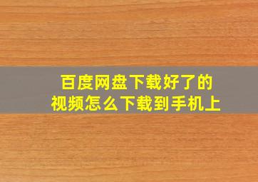 百度网盘下载好了的视频怎么下载到手机上