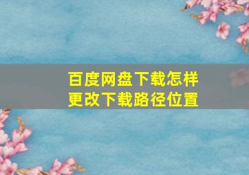 百度网盘下载怎样更改下载路径位置