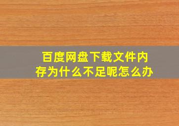 百度网盘下载文件内存为什么不足呢怎么办