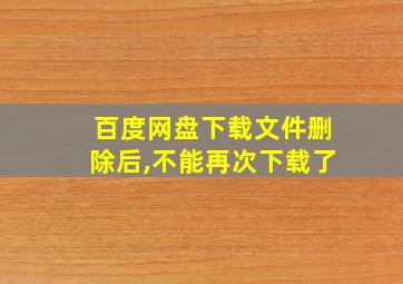 百度网盘下载文件删除后,不能再次下载了