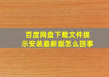 百度网盘下载文件提示安装最新版怎么回事