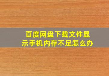 百度网盘下载文件显示手机内存不足怎么办