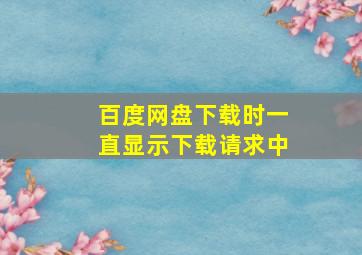 百度网盘下载时一直显示下载请求中