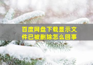 百度网盘下载显示文件已被删除怎么回事