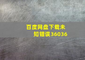 百度网盘下载未知错误36036