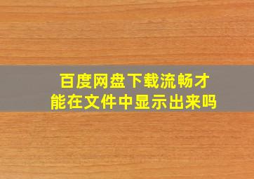 百度网盘下载流畅才能在文件中显示出来吗