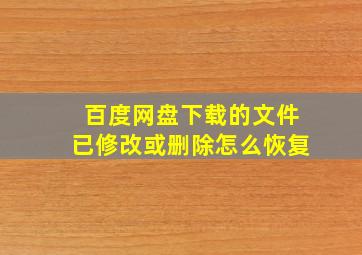 百度网盘下载的文件已修改或删除怎么恢复