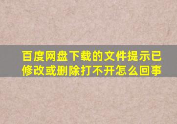 百度网盘下载的文件提示已修改或删除打不开怎么回事