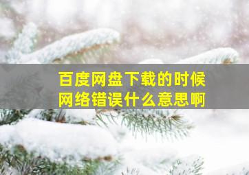 百度网盘下载的时候网络错误什么意思啊