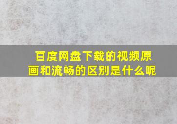 百度网盘下载的视频原画和流畅的区别是什么呢