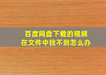 百度网盘下载的视频在文件中找不到怎么办