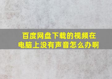 百度网盘下载的视频在电脑上没有声音怎么办啊