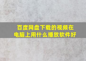 百度网盘下载的视频在电脑上用什么播放软件好